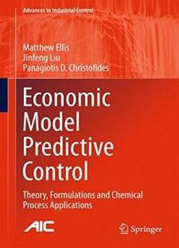Economic Model Predictive Control: Theory, Formulations And Chemical Process Applications (advances In Industrial Control)