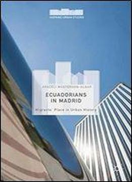 Ecuadorians In Madrid: Migrants' Place In Urban History (hispanic Urban Studies)