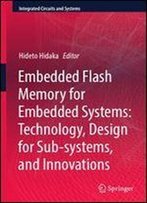 Embedded Flash Memory For Embedded Systems: Technology, Design For Sub-Systems, And Innovations (Integrated Circuits And Systems)