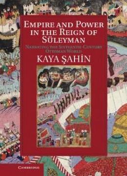 Empire And Power In The Reign Of Süleyman: Narrating The Sixteenth-century Ottoman World (cambridge Studies In Islamic Civilization)