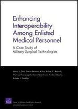 Enhancing Interoperability Among Enlisted Medical Personnel: A Case Study Of Military Surgical Technologists (rand Corporation Monograph)