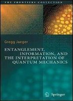 Entanglement, Information, And The Interpretation Of Quantum Mechanics (The Frontiers Collection)
