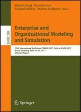 Enterprise And Organizational Modeling And Simulation: 13th International Workshop, Eomas 2017, Held At Caise 2017, Essen, Germany, June 12-13, 2017, ... Notes In Business Information Processing)