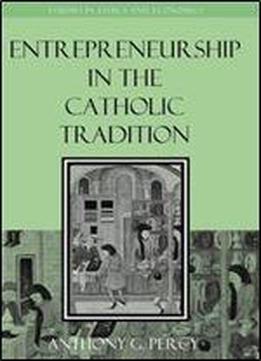 Entrepreneurship In The Catholic Tradition (studies In Ethics And Economics)