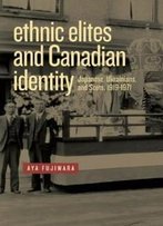 Ethnic Elites And Canadian Identity: Japanese, Ukrainians, And Scots, 1919 - 1971 (Studies In Immigration And Culture)