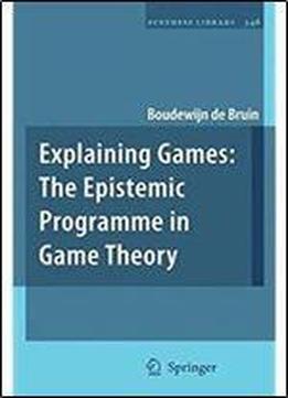 Explaining Games: The Epistemic Programme In Game Theory (synthese Library)