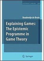 Explaining Games: The Epistemic Programme In Game Theory (Synthese Library)