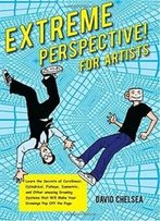 Extreme Perspective! For Artists: Learn The Secrets Of Curvilinear, Cylindrical, Fisheye, Isometric, And Other Amazing Drawing Systems That Will Make Your Drawings Pop Off The Page