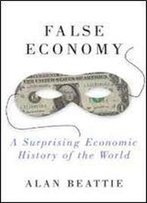 False Economy: A Surprising Economic History Of The World 3rd Edition