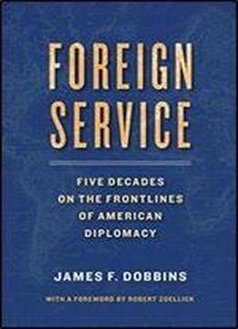 Foreign Service: Five Decades On The Frontlines Of American Diplomacy
