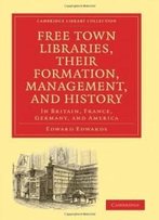 Free Town Libraries, Their Formation, Management, And History: In Britain, France, Germany, And America (Cambridge Library Collection - History Of Printing, Publishing And Libraries)