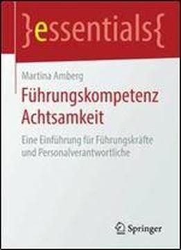Fuhrungskompetenz Achtsamkeit: Eine Einfuhrung Fur Fuhrungskrafte Und Personalverantwortliche (essentials)