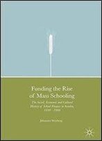 Funding The Rise Of Mass Schooling: The Social, Economic And Cultural History Of School Finance In Sweden, 1840 1900