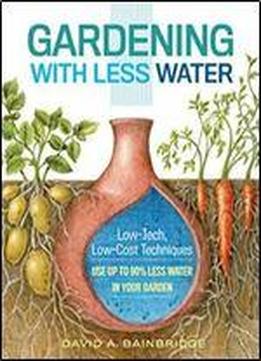 Gardening With Less Water: Low-tech, Low-cost Techniques Use Up To 90% Less Water In Your Garden