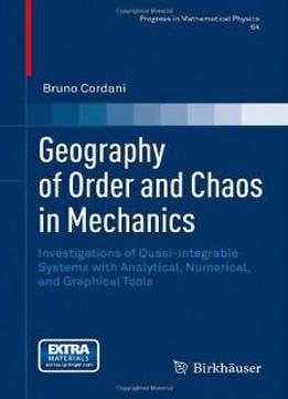 Geography Of Order And Chaos In Mechanics: Investigations Of Quasi-integrable Systems With Analytical, Numerical, And Graphical Tools (progress In Mathematical Physics)