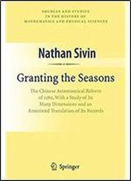 Granting The Seasons: The Chinese Astronomical Reform Of 1280, With A Study Of Its Many Dimensions And A Translation Of Its Records (sources And ... History Of Mathematics And Physical Sciences)