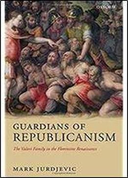 Guardians Of Republicanism: The Valori Family In The Florentine Renaissance