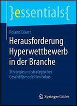 Herausforderung Hyperwettbewerb In Der Branche: Strategie Und Strategisches Geschaftsmodell Im Fokus (essentials)