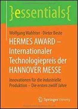 Hermes Award Internationaler Technologiepreis Der Hannover Messe: Innovationen Fur Die Industrielle Produktion Die Ersten Zwolf Jahre (essentials)