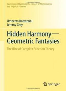 Hidden Harmony - Geometric Fantasies: The Rise Of Complex Function Theory (sources And Studies In The History Of Mathematics And Physical Sciences)