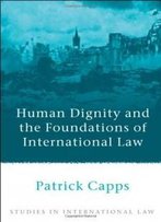 Human Dignity And The Foundations Of International Law (Studies In International Law)