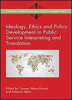 Ideology, Ethics And Policy Development In Public Service Interpreting And Translation (Translation, Interpreting And Social Justice In A Globalised World)