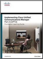 Implementing Cisco Unified Communications Manager, Part 2 (Cipt2) Foundation Learning Guide: (Ccnp Voice Cipt2 642-457) (2nd Edition) (Foundation Learning Guides)