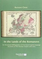 In The Lands Of The Romanovs: An Annotated Bibliography Of First-Hand English-Language Accounts Of The Russian Empire (1613-1917)