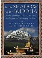In The Shadow Of The Buddha: Secret Journeys, Sacred Histories, And Spiritual Discovery In Tibet