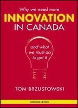 Innovation In Canada: Why We Need More And What We Must Do To Get It