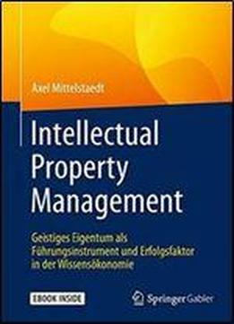Intellectual Property Management: Geistiges Eigentum Als Fuhrungsinstrument Und Erfolgsfaktor In Der Wissensokonomie