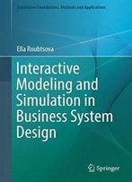Interactive Modeling And Simulation In Business System Design (Simulation Foundations, Methods And Applications)