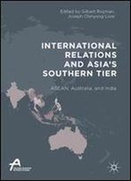 International Relations And Asias Southern Tier: Asean, Australia, And India (Asan-Palgrave Macmillan Series)