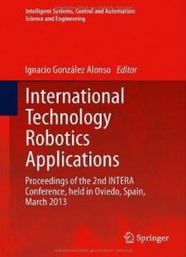 International Technology Robotics Applications: Proceedings Of The 2nd Intera Conference, Held In Oviedo, Spain, March 2013 (intelligent Systems, Control And Automation: Science And Engineering)