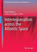 Interregionalism Across The Atlantic Space (United Nations University Series On Regionalism)