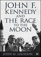John F. Kennedy And The Race To The Moon (Palgrave Studies In The History Of Science And Technology)