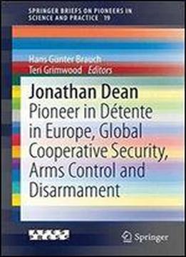 Jonathan Dean: Pioneer In Detente In Europe, Global Cooperative Security, Arms Control And Disarmament (springerbriefs On Pioneers In Science And Practice)