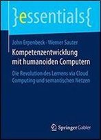Kompetenzentwicklung Mit Humanoiden Computern: Die Revolution Des Lernens Via Cloud Computing Und Semantischen Netzen (Essentials)