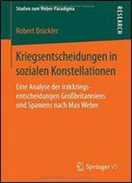 Kriegsentscheidungen In Sozialen Konstellationen: Eine Analyse Der Irakkriegsentscheidungen Grobritanniens Und Spaniens Nach Max Weber (studien Zum Weber-paradigma)
