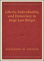Liberty, Individuality, And Democracy In Jorge Luis Borges (Politics, Literature, & Film)