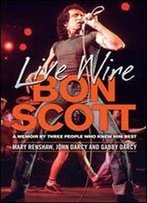 Live Wire: Bon Scott: A Memoir By Three People Who Knew Him Best