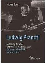 Ludwig Prandtl Stromungsforscher Und Wissenschaftsmanager: Ein Unverstellter Blick Auf Sein Leben