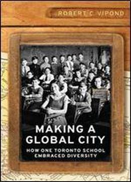 Making A Global City: How One Toronto School Embraced Diversity (munk Series On Global Affairs)