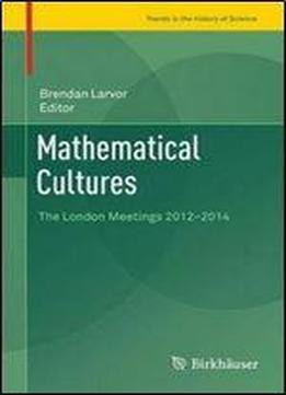 Mathematical Cultures: The London Meetings 2012-2014 (trends In The History Of Science)