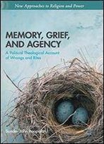 Memory, Grief, And Agency: A Political Theological Account Of Wrongs And Rites (New Approaches To Religion And Power)