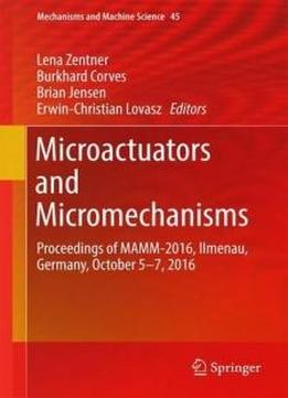 Microactuators And Micromechanisms: Proceedings Of Mamm-2016, Ilmenau, Germany, October 5-7, 2016 (mechanisms And Machine Science)