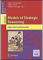 Models Of Strategic Reasoning: Logics, Games, And Communities (Lecture Notes In Computer Science)