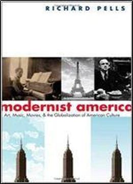 Modernist America: Art, Music, Movies, And The Globalization Of American Culture