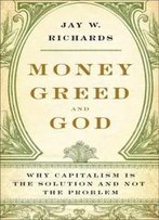 Money, Greed, And God: Why Capitalism Is The Solution And Not The Problem