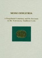 Moni Odigitria: A Prepalatial Cemetery And Its Environs In The Asterousia, Southern Crete (Prehistory Monographs)